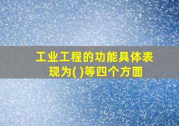 工业工程的功能具体表现为( )等四个方面